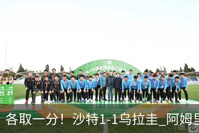 各取一分！沙特1-1乌拉圭 阿姆里破门阿劳霍扳平乌加特中柱