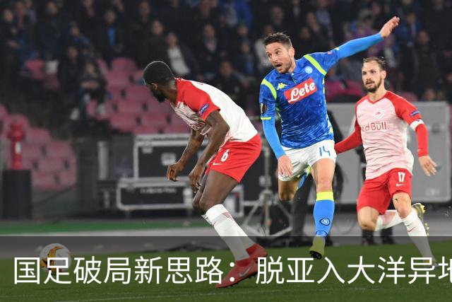 国足破局新思路：脱亚入大洋异地“高考”，是冲进世界杯的关键