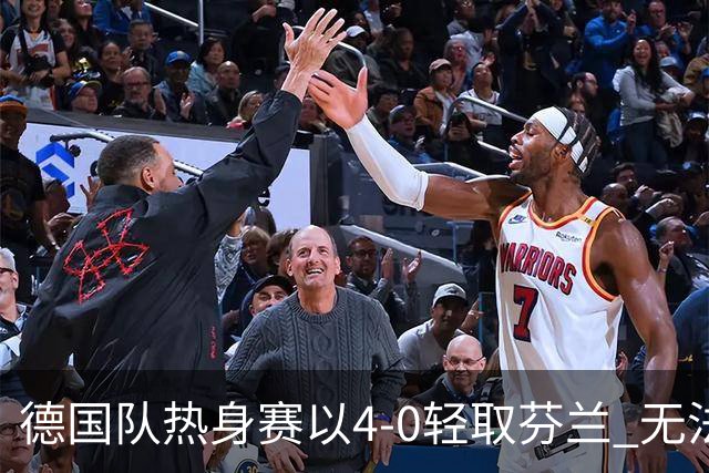 德国队热身赛以4-0轻取芬兰 无法考验防线的胜利