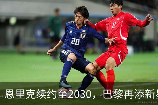 恩里克续约至2030，巴黎再添新星门将，未来布局引发关注