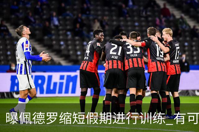 曝佩德罗缩短假期进行训练 有可能顶替内马尔参加世界杯