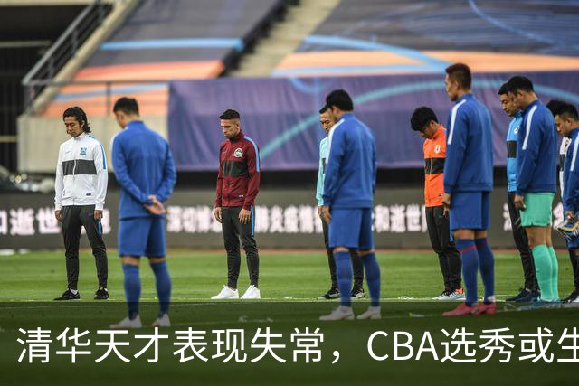 清华天才表现失常，CBA选秀或生变？