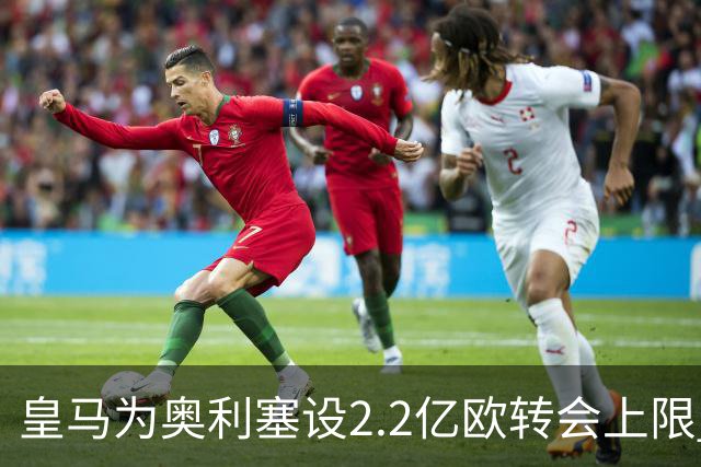 皇马为奥利塞设2.2亿欧转会上限 报价超2亿拜仁或放人
