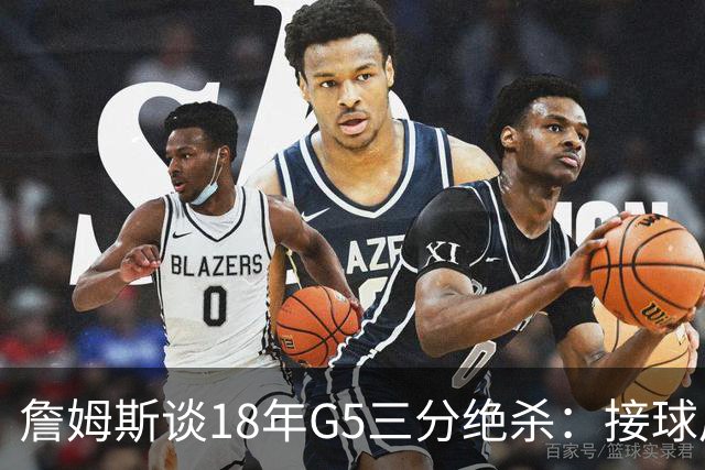 詹姆斯谈18年G5三分绝杀：接球后我的两次运球节奏极佳 我就投了