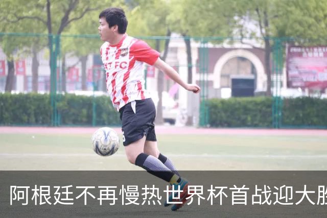 阿根廷不再慢热世界杯首战迎大胜 打破魔咒开启卫冕之旅